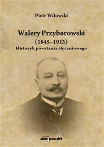 Obrazek Walery Przyborowski (1845-1913). Historyk powstania styczniowego