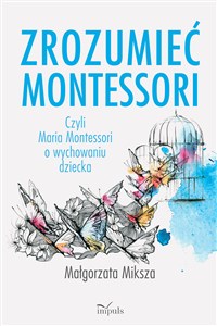 Obrazek Zrozumieć Montessori Czyli Maria Montessori o wychowaniu dziecka