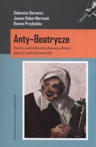 Obrazek Anty-Beatrycze Studia nad kulturową historią obrazu pijanej i szalonej staruchy