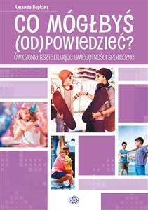 Obrazek Co mógłbyś odpowiedzieć? Ćwiczenia kształtujące umiejętności społeczne