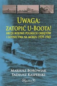 Obrazek Uwaga zatopić U-Boota! Akcje bojowe polskich okrętów i lotnictwa na morzu 1939-1945