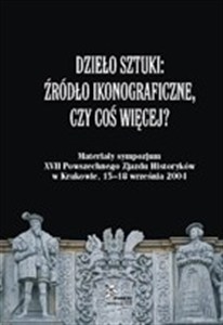 Obrazek Dzieło sztuki Źródło ikonograficzne, czy coś więcej? Materiały sympozjum XVII Powszechnego Zjazdu Historyków w Krakowie, 15-18 września 2004