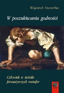 Obrazek W poszukiwaniu godności Człowiek w świetle formatywnych metafor