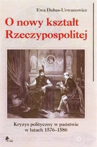 Obrazek O nowy kształt Rzeczypospolitej Kryzys polityczny w państwie w latach 1576-1586