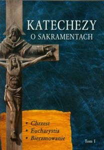 Obrazek Katechezy o Sakramentach Tom 1 Chrzest. Eucharystia, Bierzmowanie