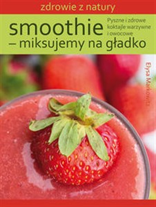 Obrazek Smoothie - miksujemy na gładko Pyszne i zdrowe koktajle warzywne i owocowe