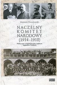 Obrazek Naczelny Komitet Narodowy 1914-1918 Polityczne i organizacyjne zaplecze Legionów Polskich