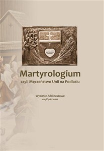 Picture of Martyrologium czyli Męczeństwo Unii na Podlasiu Część 1 Wydanie Jubileuszowe