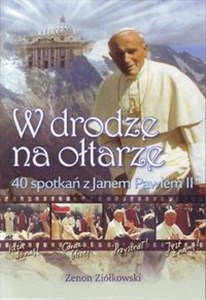 Obrazek W drodze na ołtarze 40 spotkań z Janem Pawłem II