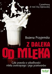 Obrazek Z daleka od mleka Cała prawda o szkodliwości mleka zwierzęcego i jego przetworów