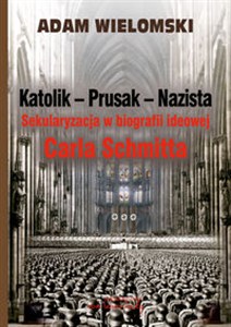 Obrazek Katolik Prusak Nazista Sekularyzacja w biografii ideowej Carla Schmitta
