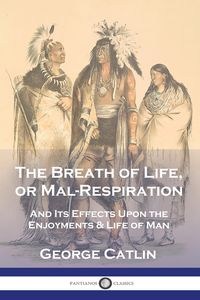 Obrazek The Breath of Life, or Mal-Respiration And Its Effects Upon the Enjoyments & Life of Man