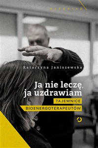 Obrazek Ja nie leczę ja uzdrawiam Prawdziwa twarz polskich bioenergoterapeutów