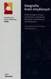 Obrazek Geografia krain zmyślonych Wokół kategorii miejsca i przestrzeni w literaturze dziecięcej, młodzieżowej i fantastycznej