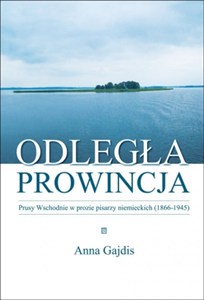 Obrazek Odległa prowincja Prusy Wschodnie w prozie pisarzy niemieckich (1866-1945)